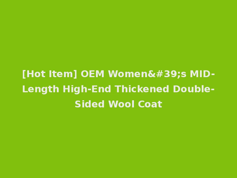 [Hot Item] OEM Women's MID-Length High-End Thickened Double-Sided Wool Coat
