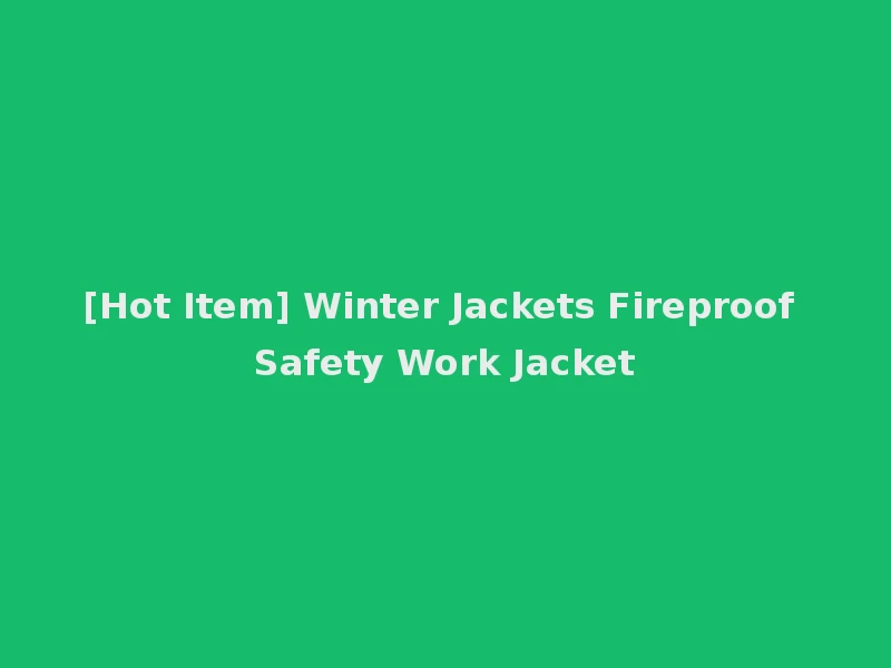[Hot Item] Winter Jackets Fireproof Safety Work Jacket