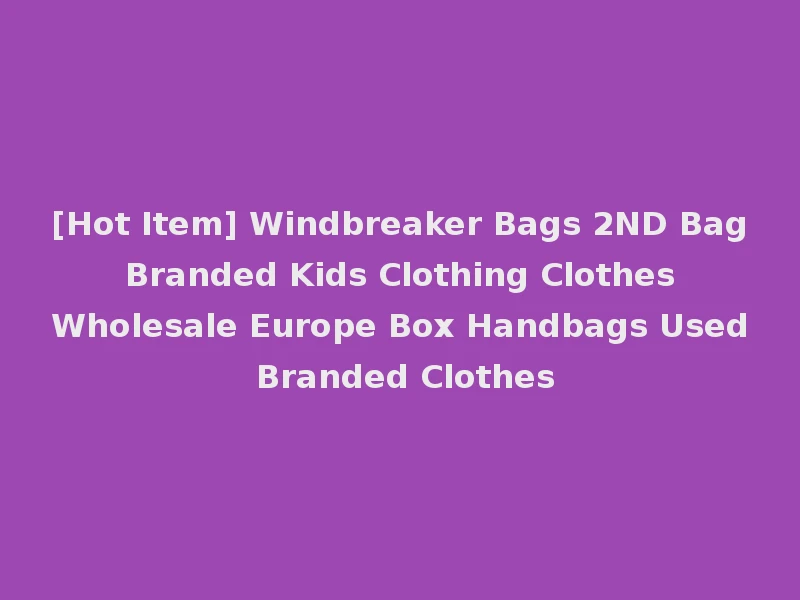 [Hot Item] Windbreaker Bags 2ND Bag Branded Kids Clothing Clothes Wholesale Europe Box Handbags Used Branded Clothes