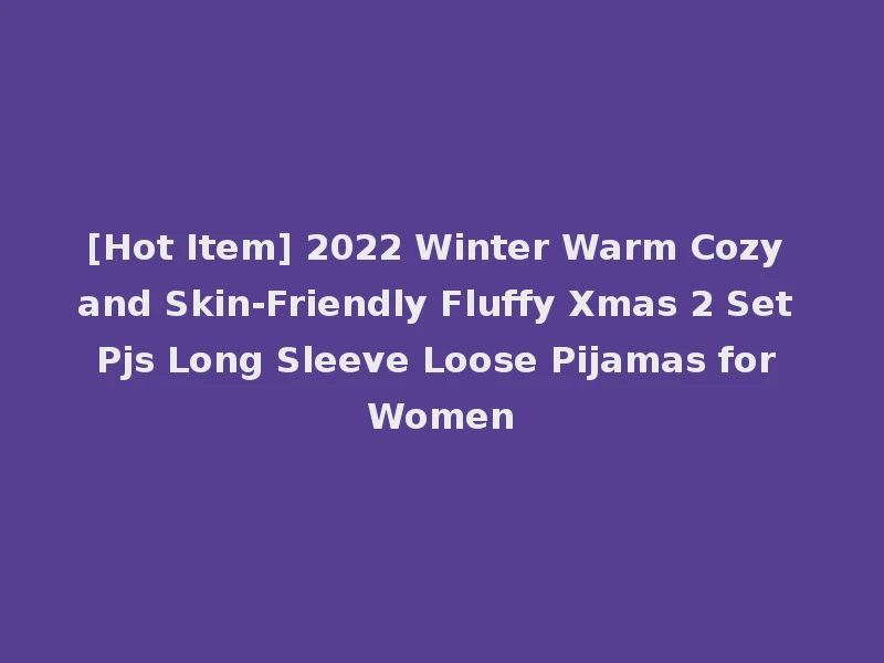 [Hot Item] 2022 Winter Warm Cozy and Skin-Friendly Fluffy Xmas 2 Set Pjs Long Sleeve Loose Pijamas for Women
