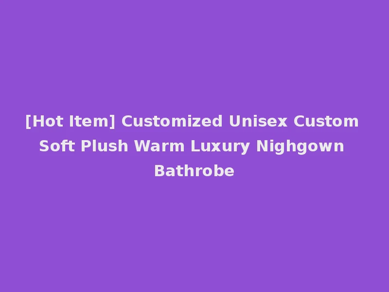 [Hot Item] Customized Unisex Custom Soft Plush Warm Luxury Nighgown Bathrobe