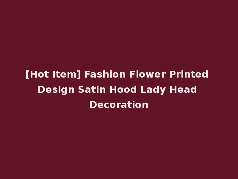 [Hot Item] Fashion Flower Printed Design Satin Hood Lady Head Decoration