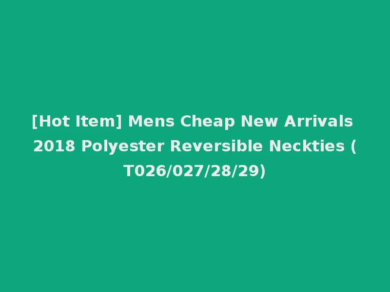 [Hot Item] Mens Cheap New Arrivals 2018 Polyester Reversible Neckties (T026/027/28/29)