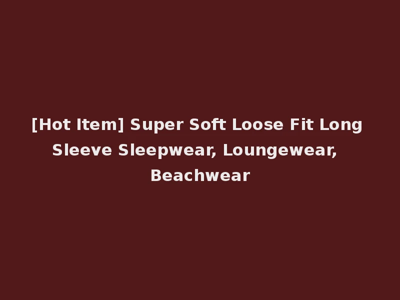[Hot Item] Super Soft Loose Fit Long Sleeve Sleepwear, Loungewear, Beachwear