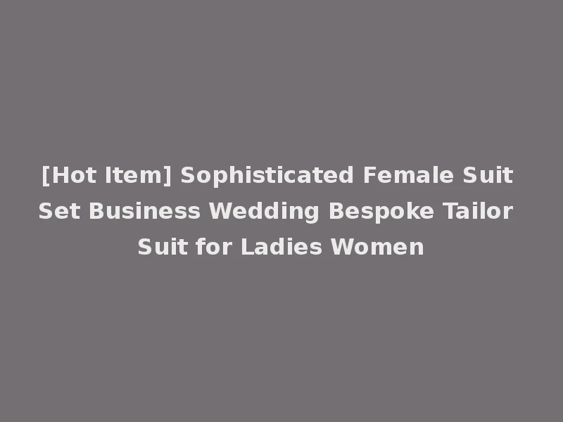 [Hot Item] Sophisticated Female Suit Set Business Wedding Bespoke Tailor Suit for Ladies Women