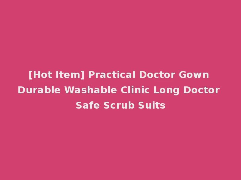 [Hot Item] Practical Doctor Gown Durable Washable Clinic Long Doctor Safe Scrub Suits