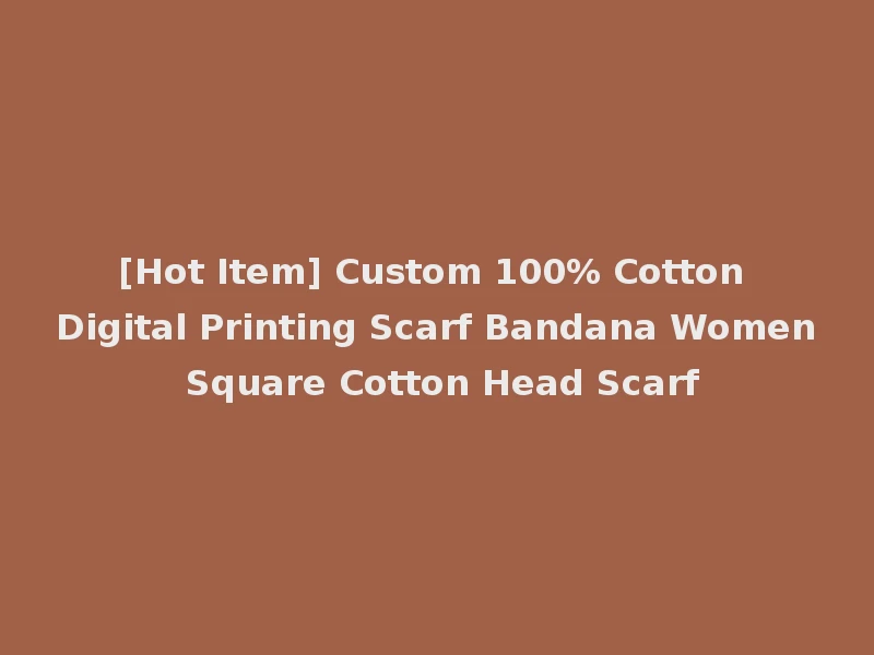 [Hot Item] Custom 100% Cotton Digital Printing Scarf Bandana Women Square Cotton Head Scarf