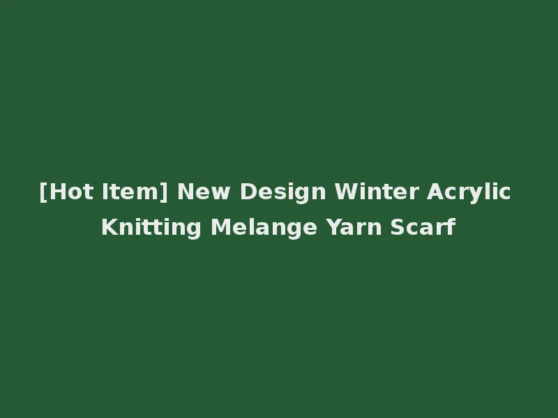 [Hot Item] New Design Winter Acrylic Knitting Melange Yarn Scarf