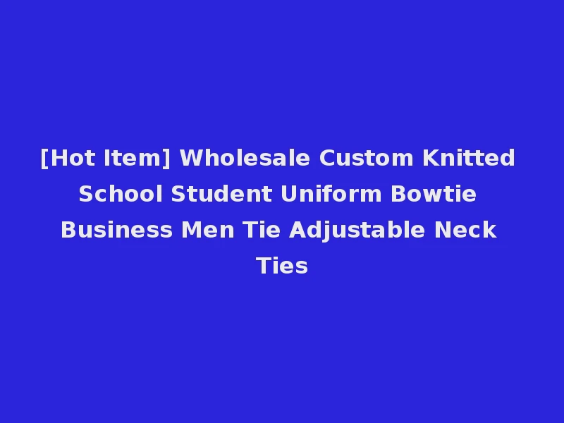 [Hot Item] Wholesale Custom Knitted School Student Uniform Bowtie Business Men Tie Adjustable Neck Ties