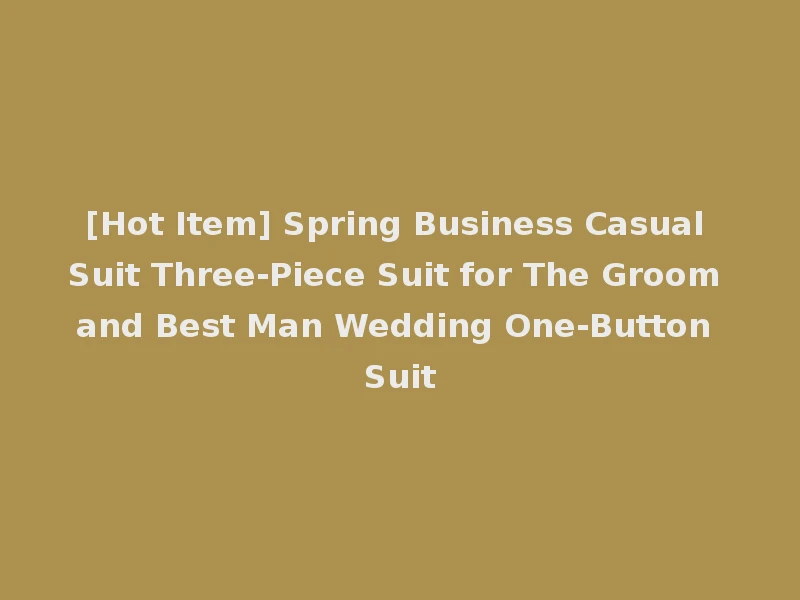 [Hot Item] Spring Business Casual Suit Three-Piece Suit for The Groom and Best Man Wedding One-Button Suit