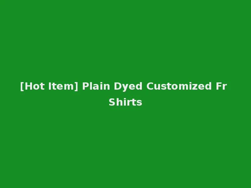 [Hot Item] Plain Dyed Customized Fr Shirts