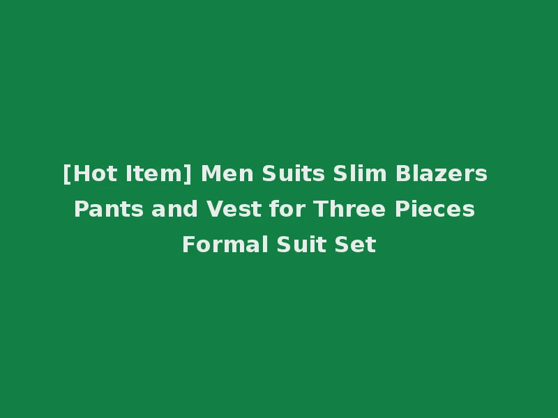 [Hot Item] Men Suits Slim Blazers Pants and Vest for Three Pieces Formal Suit Set