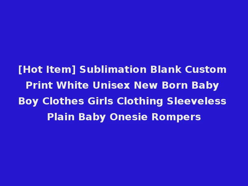 [Hot Item] Sublimation Blank Custom Print White Unisex New Born Baby Boy Clothes Girls Clothing Sleeveless Plain Baby Onesie Rompers