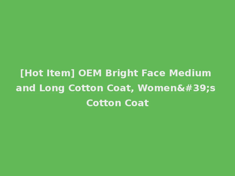 [Hot Item] OEM Bright Face Medium and Long Cotton Coat, Women's Cotton Coat