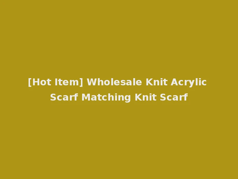 [Hot Item] Wholesale Knit Acrylic Scarf Matching Knit Scarf