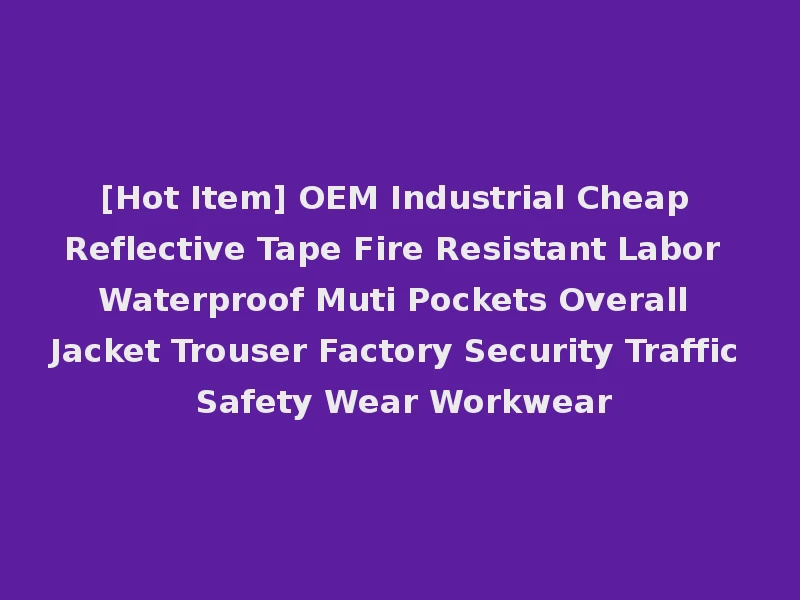 [Hot Item] OEM Industrial Cheap Reflective Tape Fire Resistant Labor Waterproof Muti Pockets Overall Jacket Trouser Factory Security Traffic Safety Wear Workwear