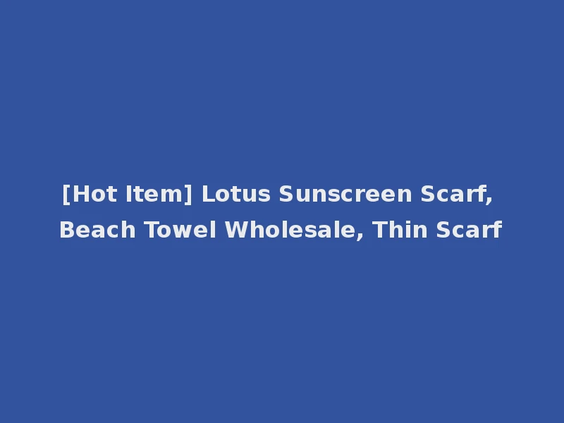 [Hot Item] Lotus Sunscreen Scarf, Beach Towel Wholesale, Thin Scarf