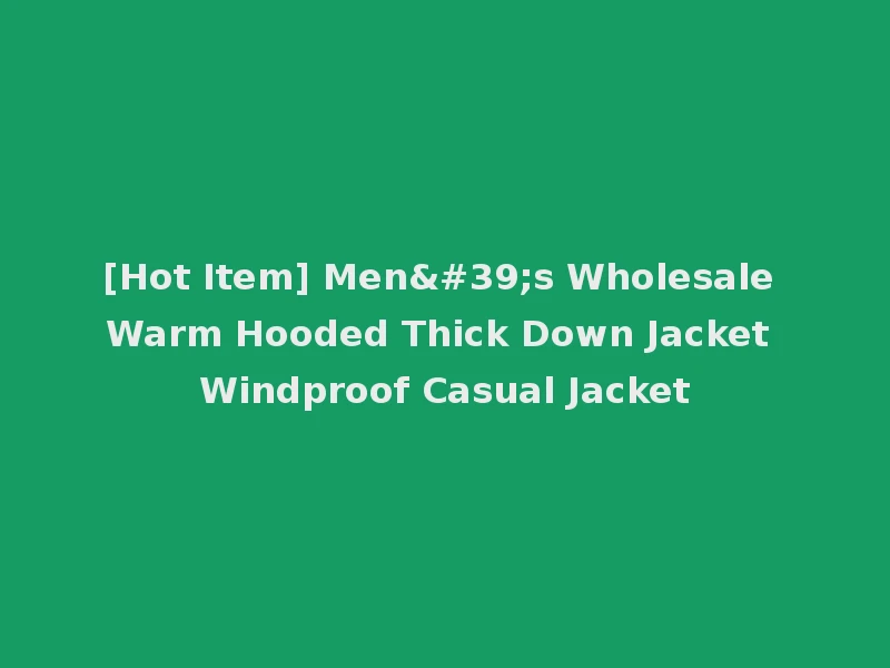 [Hot Item] Men's Wholesale Warm Hooded Thick Down Jacket Windproof Casual Jacket
