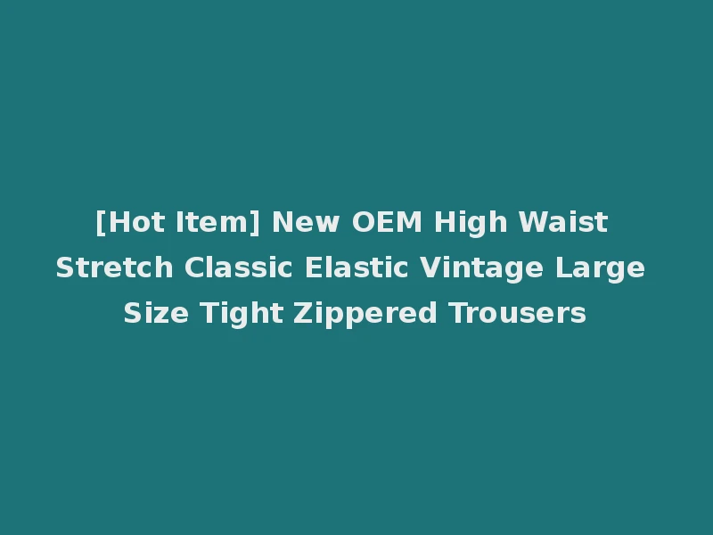 [Hot Item] New OEM High Waist Stretch Classic Elastic Vintage Large Size Tight Zippered Trousers