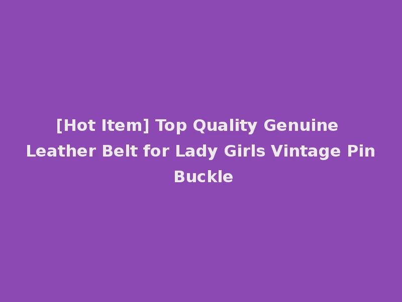 [Hot Item] Top Quality Genuine Leather Belt for Lady Girls Vintage Pin Buckle