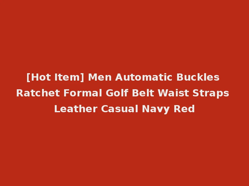 [Hot Item] Men Automatic Buckles Ratchet Formal Golf Belt Waist Straps Leather Casual Navy Red