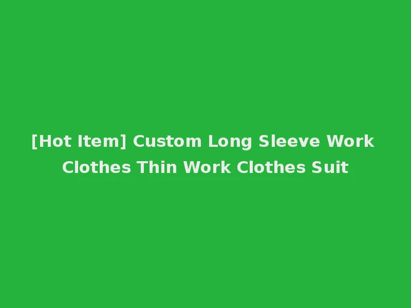 [Hot Item] Custom Long Sleeve Work Clothes Thin Work Clothes Suit