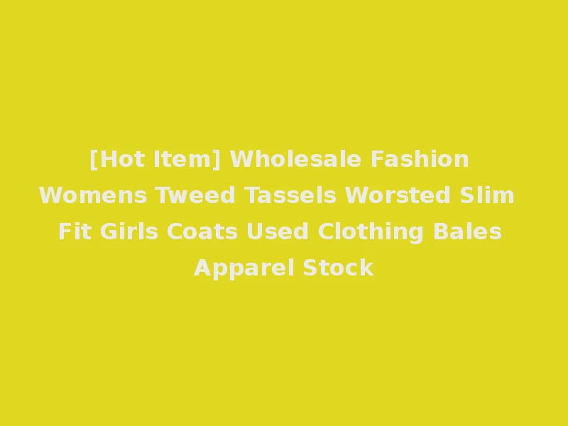 [Hot Item] Wholesale Fashion Womens Tweed Tassels Worsted Slim Fit Girls Coats Used Clothing Bales Apparel Stock