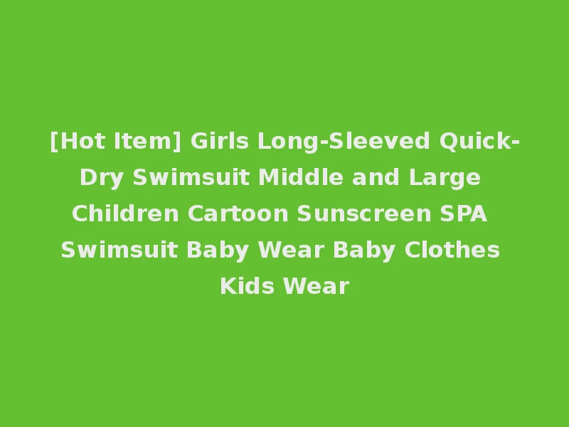 [Hot Item] Girls Long-Sleeved Quick-Dry Swimsuit Middle and Large Children Cartoon Sunscreen SPA Swimsuit Baby Wear Baby Clothes Kids Wear
