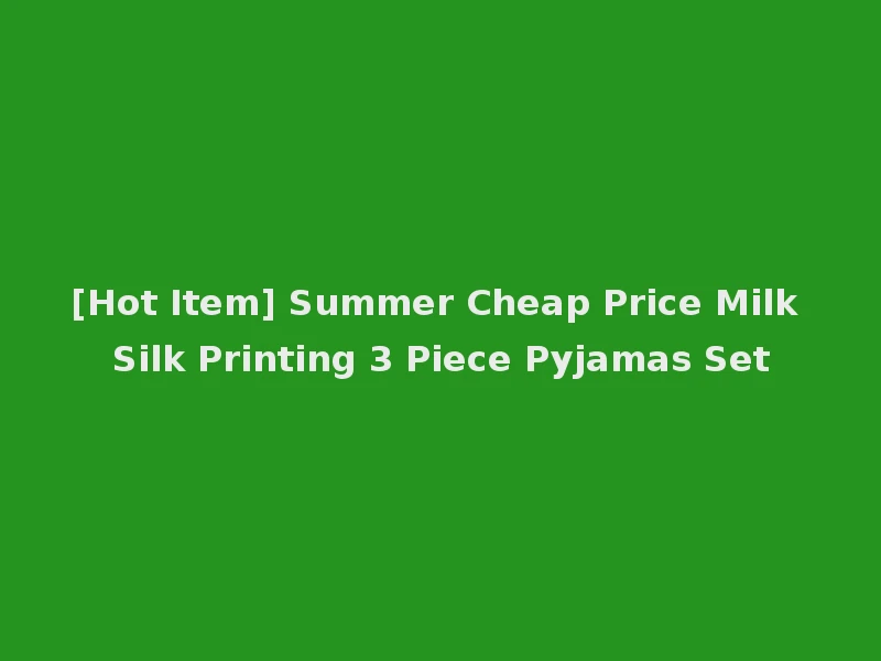 [Hot Item] Summer Cheap Price Milk Silk Printing 3 Piece Pyjamas Set