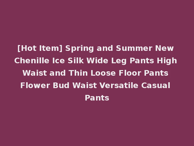 [Hot Item] Spring and Summer New Chenille Ice Silk Wide Leg Pants High Waist and Thin Loose Floor Pants Flower Bud Waist Versatile Casual Pants