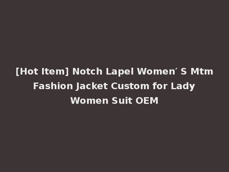 [Hot Item] Notch Lapel Women′ S Mtm Fashion Jacket Custom for Lady Women Suit OEM