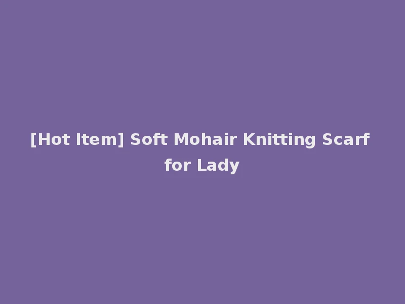 [Hot Item] Soft Mohair Knitting Scarf for Lady