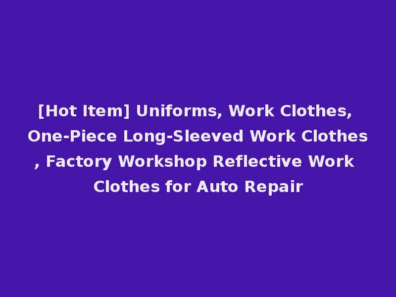 [Hot Item] Uniforms, Work Clothes, One-Piece Long-Sleeved Work Clothes, Factory Workshop Reflective Work Clothes for Auto Repair