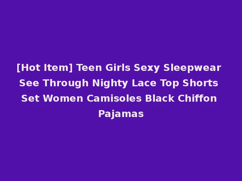 [Hot Item] Teen Girls Sexy Sleepwear See Through Nighty Lace Top Shorts Set Women Camisoles Black Chiffon Pajamas