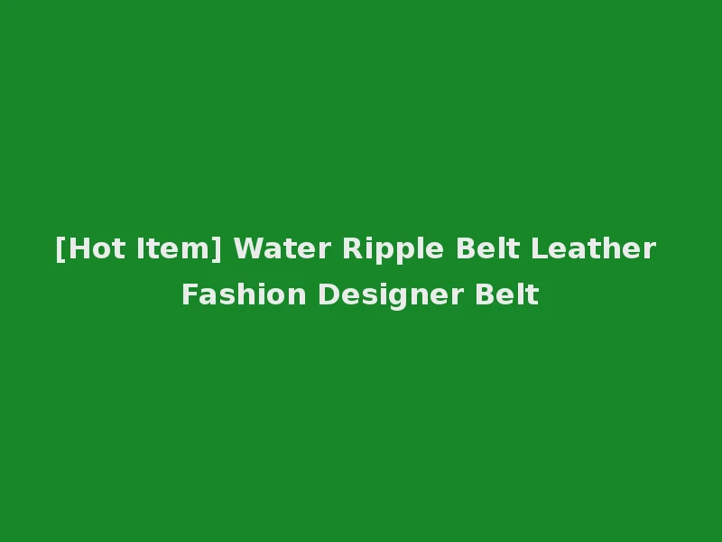 [Hot Item] Water Ripple Belt Leather Fashion Designer Belt