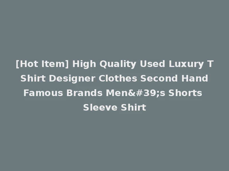 [Hot Item] High Quality Used Luxury T Shirt Designer Clothes Second Hand Famous Brands Men's Shorts Sleeve Shirt