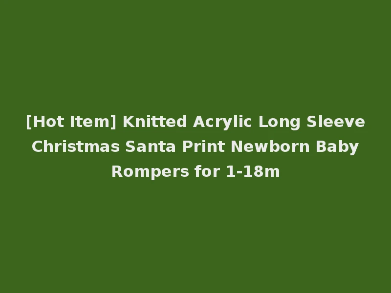 [Hot Item] Knitted Acrylic Long Sleeve Christmas Santa Print Newborn Baby Rompers for 1-18m