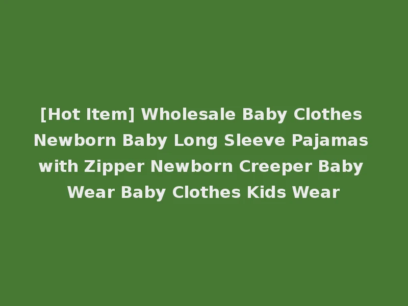 [Hot Item] Wholesale Baby Clothes Newborn Baby Long Sleeve Pajamas with Zipper Newborn Creeper Baby Wear Baby Clothes Kids Wear