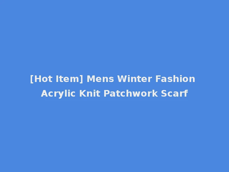 [Hot Item] Mens Winter Fashion Acrylic Knit Patchwork Scarf