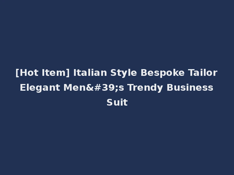[Hot Item] Italian Style Bespoke Tailor Elegant Men's Trendy Business Suit