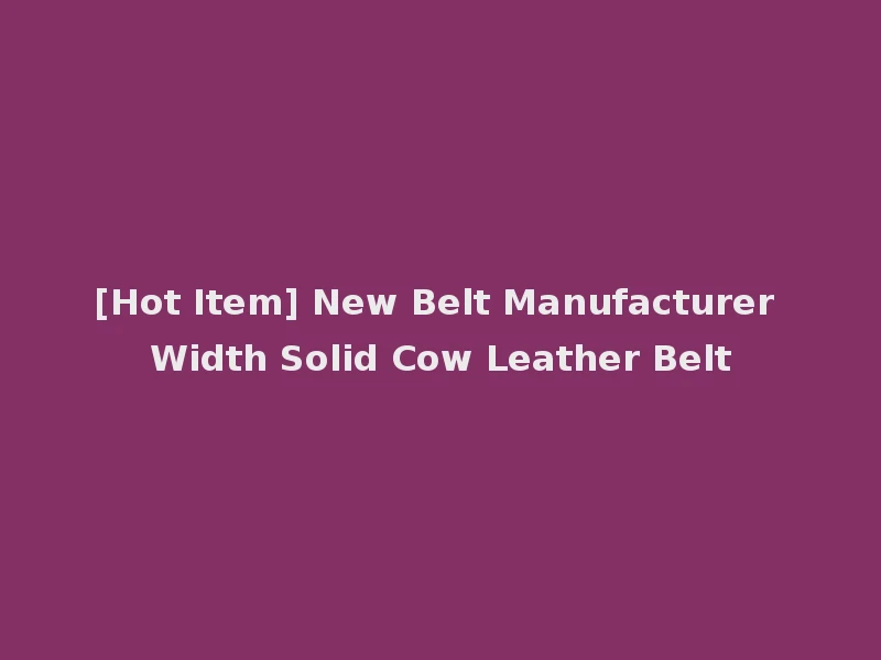 [Hot Item] New Belt Manufacturer Width Solid Cow Leather Belt