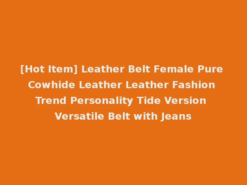 [Hot Item] Leather Belt Female Pure Cowhide Leather Leather Fashion Trend Personality Tide Version Versatile Belt with Jeans