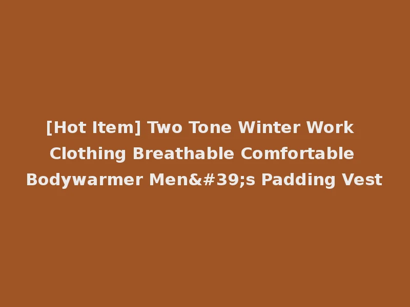 [Hot Item] Two Tone Winter Work Clothing Breathable Comfortable Bodywarmer Men's Padding Vest