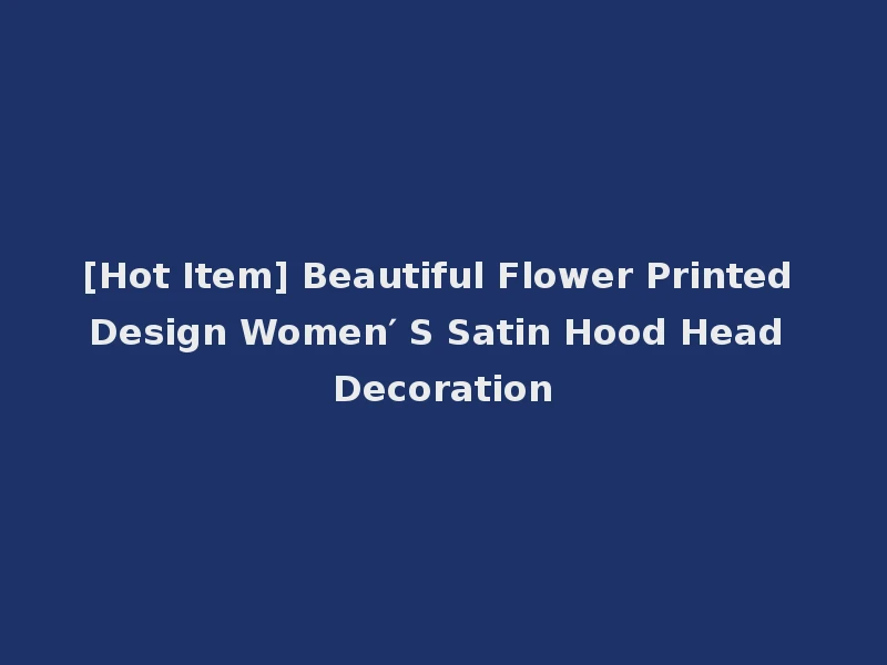 [Hot Item] Beautiful Flower Printed Design Women′ S Satin Hood Head Decoration