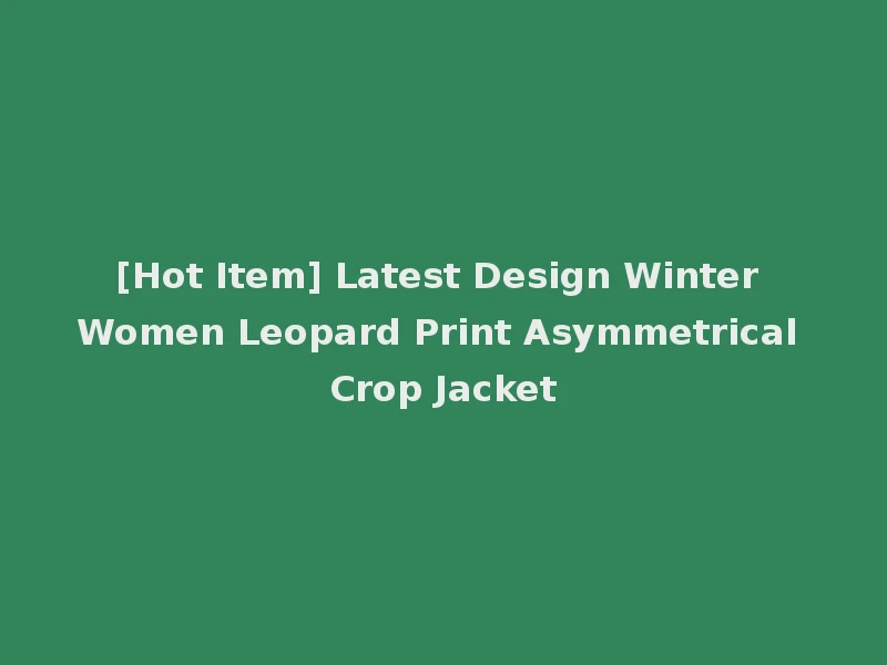[Hot Item] Latest Design Winter Women Leopard Print Asymmetrical Crop Jacket