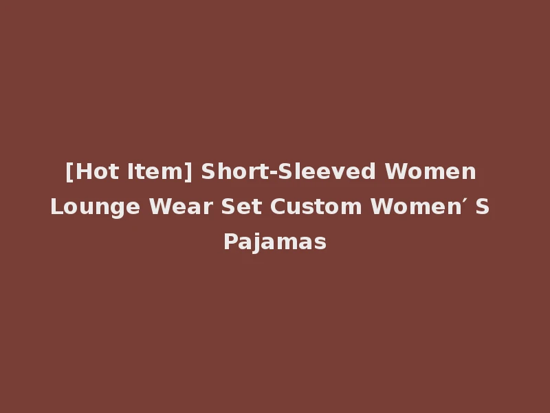 [Hot Item] Short-Sleeved Women Lounge Wear Set Custom Women′ S Pajamas