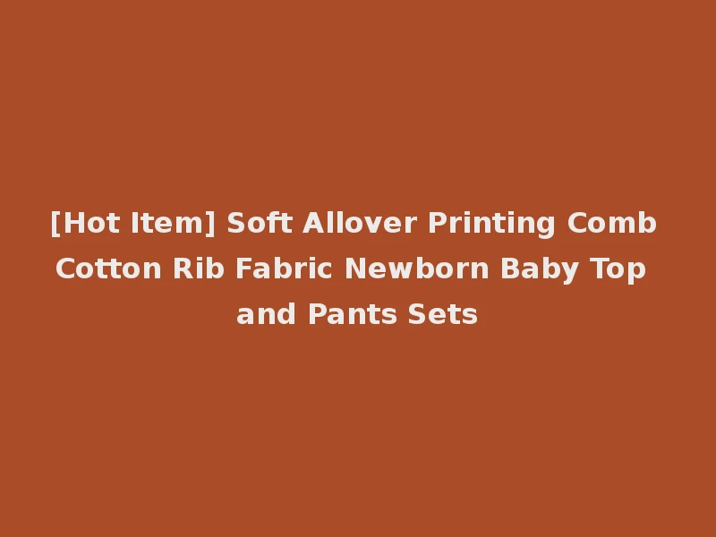 [Hot Item] Soft Allover Printing Comb Cotton Rib Fabric Newborn Baby Top and Pants Sets