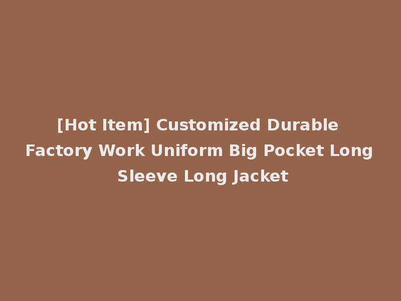 [Hot Item] Customized Durable Factory Work Uniform Big Pocket Long Sleeve Long Jacket