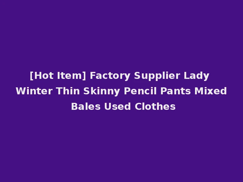 [Hot Item] Factory Supplier Lady Winter Thin Skinny Pencil Pants Mixed Bales Used Clothes