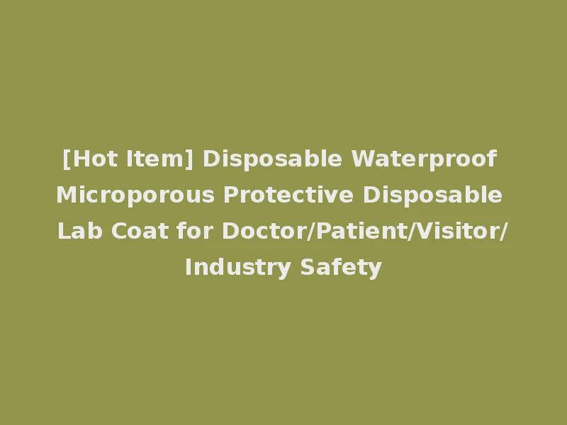 [Hot Item] Disposable Waterproof Microporous Protective Disposable Lab Coat for Doctor/Patient/Visitor/Industry Safety